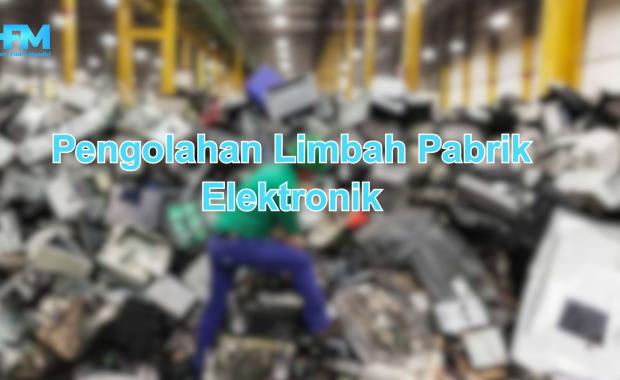 Pengolahan Limbah Pabrik Elektronik